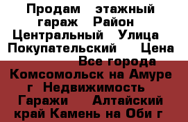 Продам 4-этажный гараж › Район ­ Центральный › Улица ­ Покупательский 2 › Цена ­ 450 000 - Все города, Комсомольск-на-Амуре г. Недвижимость » Гаражи   . Алтайский край,Камень-на-Оби г.